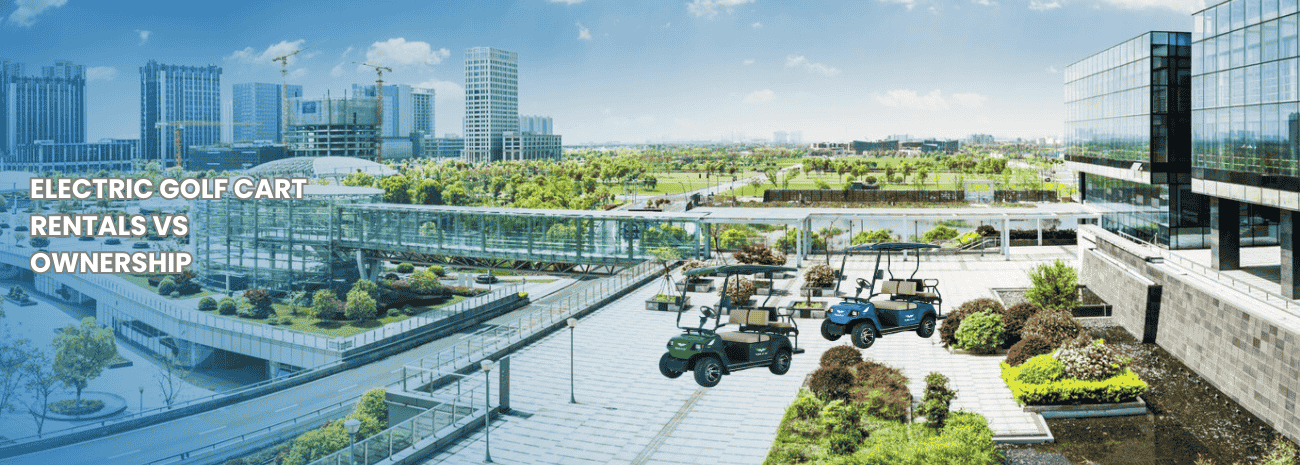 Electric Golf Cart Rentals vs. Ownership – Which is Right for You? 
